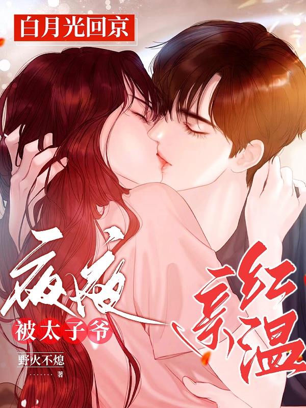 白月光回京，夜夜被太子爷亲红温