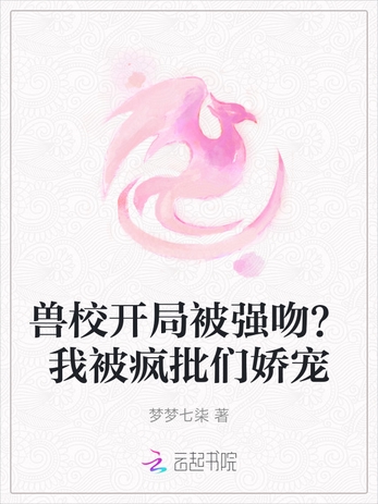 兽校开局被强吻？我被疯批们娇宠
