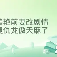 美艳前妻改剧情，复仇龙傲天麻了